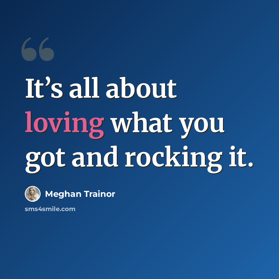 “It’s all about loving what you got and rocking it.” quote by Meghan Trainor