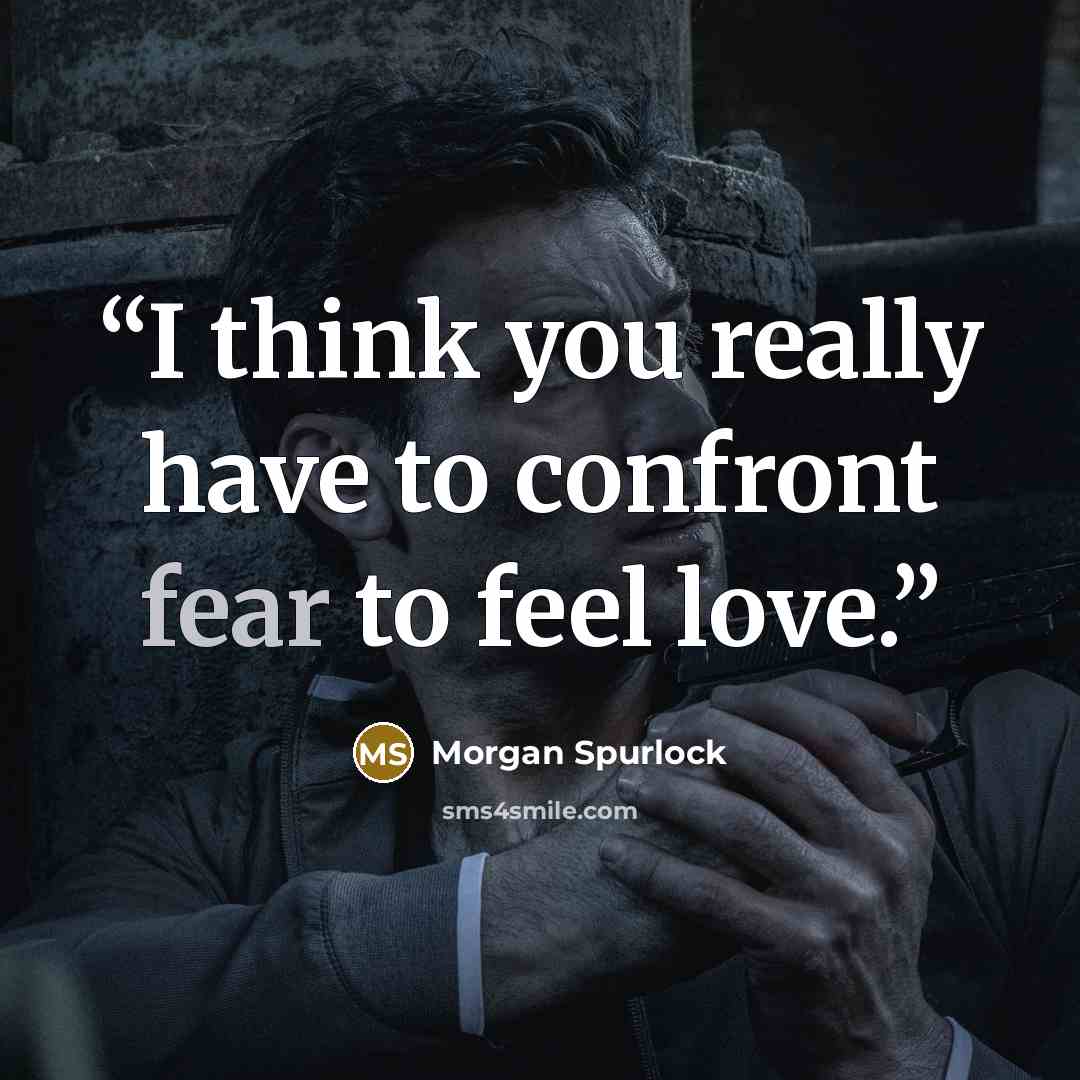 “I think you really have to confront fear to feel love.” quote by Morgan Spurlock