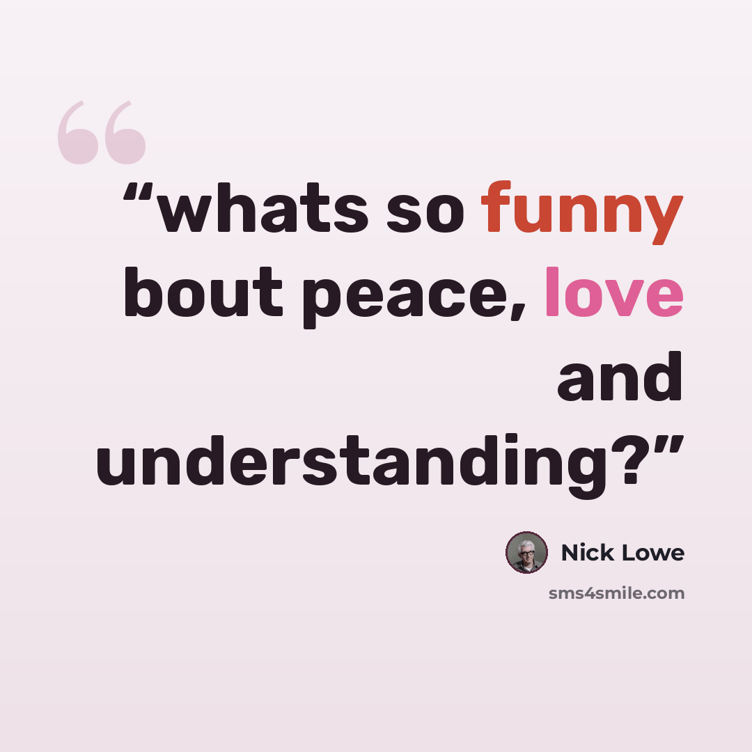 “whats so funny bout peace, love and understanding?” quote by Nick Lowe
