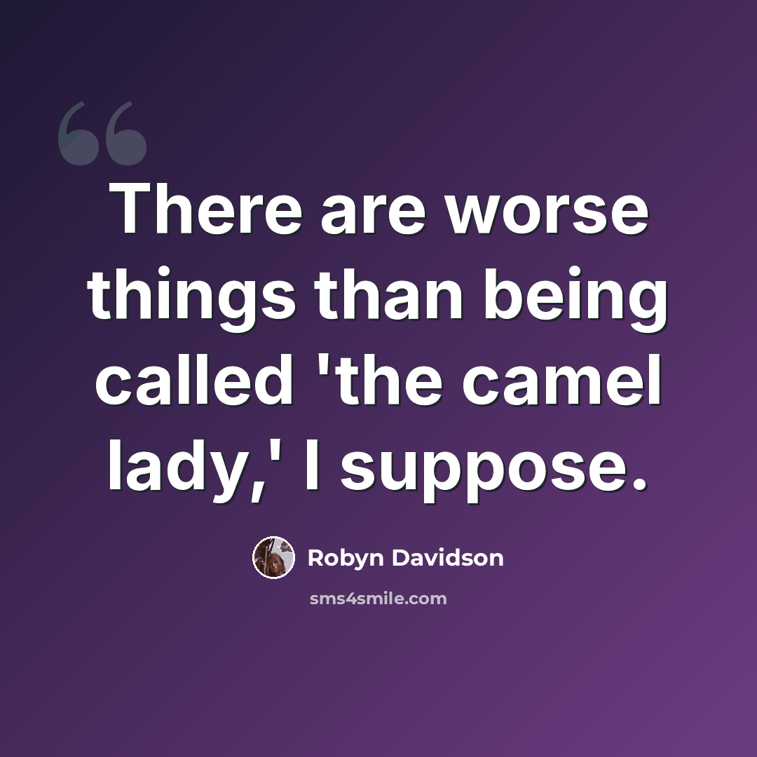 “There are worse things than being called 'the camel lady,' I suppose.” quote by Robyn Davidson