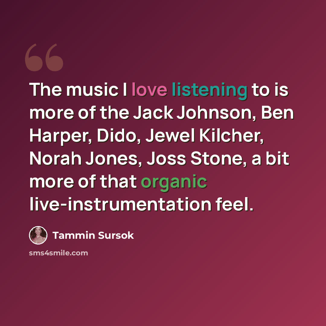 “The music I love listening to is more of the Jack Johnson, Ben Harper, Dido, Jewel Kilcher, Norah Jones, Joss Stone, a bit more of that organic live-instrumentation feel.” quote by Tammin Sursok