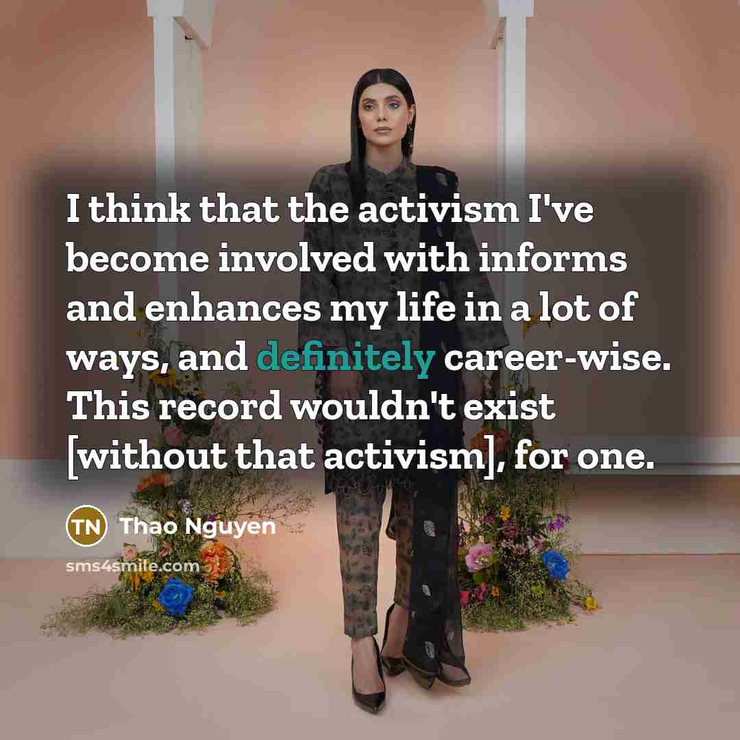 “I think that the activism I've become involved with informs and enhances my life in a lot of ways, and definitely career-wise. This record wouldn't exist [without that activism], for one.” quote by Thao Nguyen