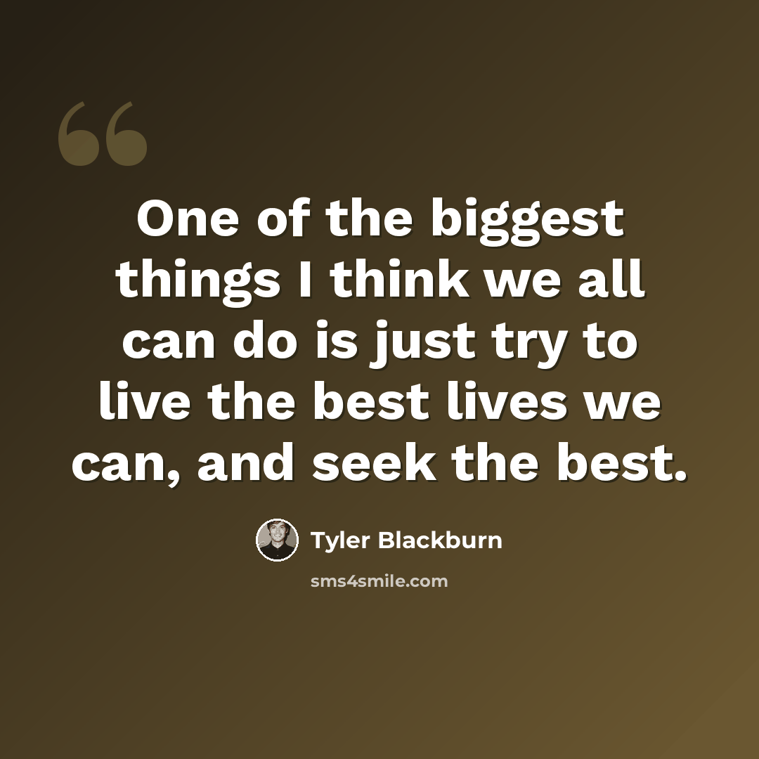 “One of the biggest things I think we all can do is just try to live the best lives we can, and seek the best.” quote by Tyler Blackburn