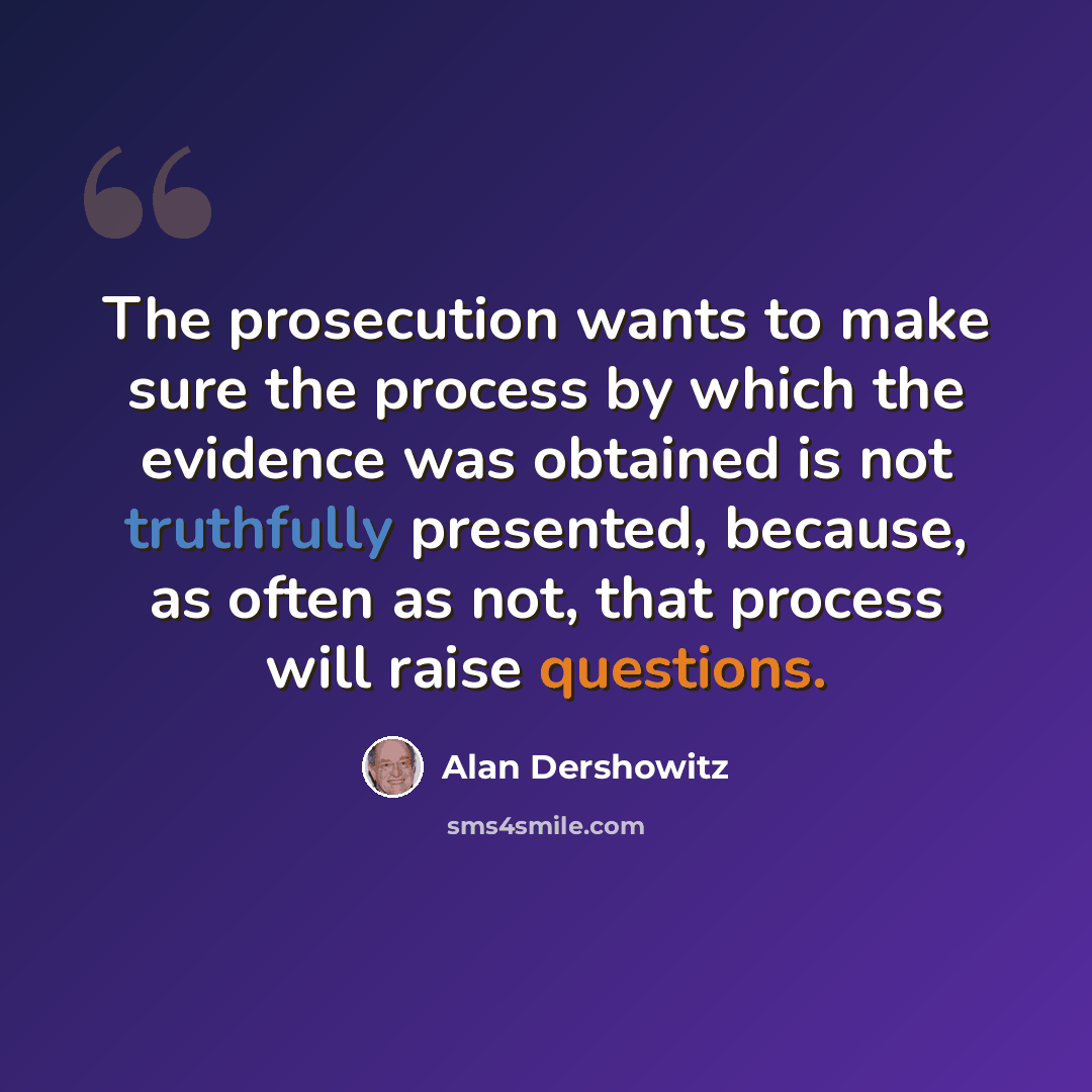 “The prosecution wants to make sure the process by which the evidence was obtained is not truthfully presented, because, as often as not, that process will raise questions.” quote by Alan Dershowitz