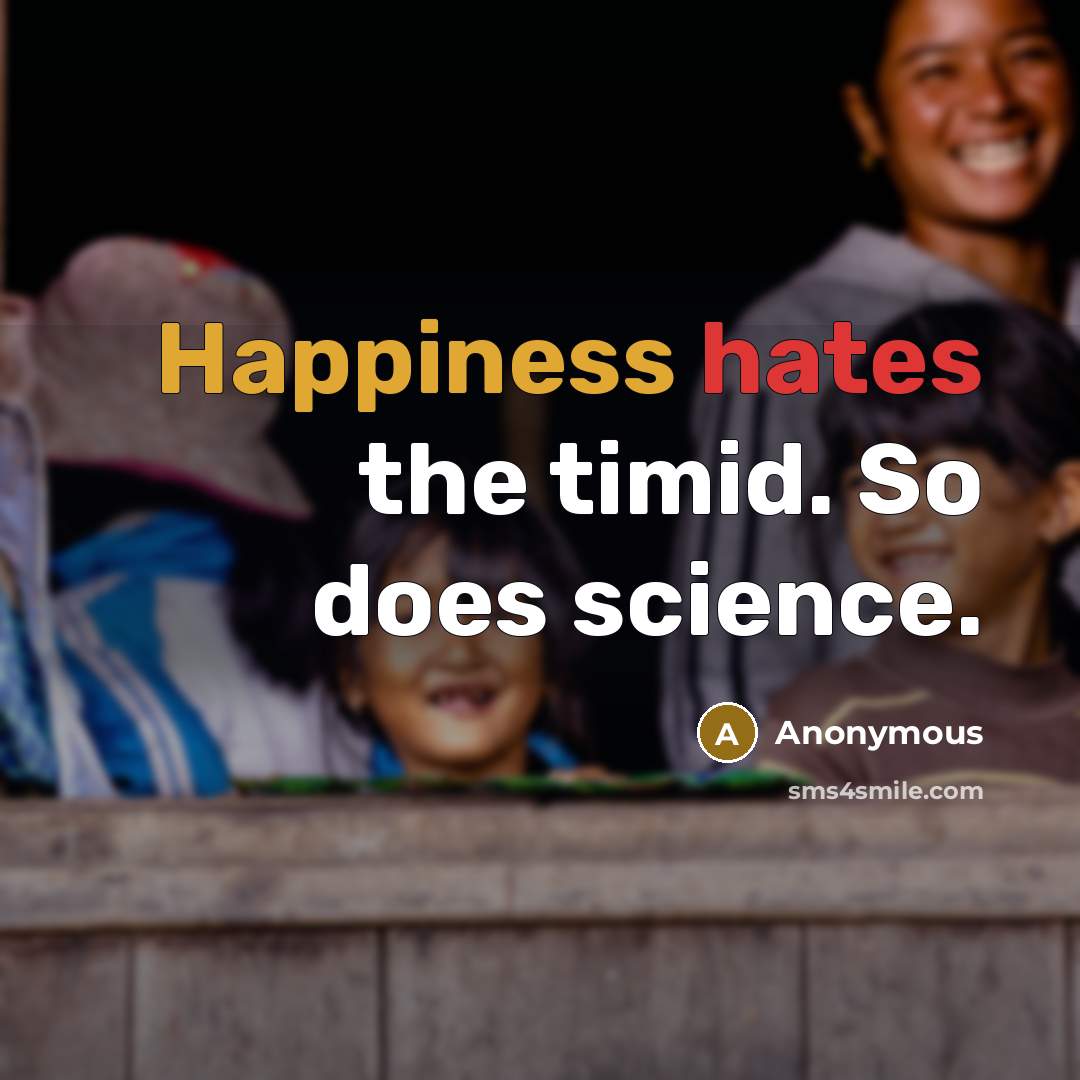 “Happiness hates the timid. So does science.” quote by Anonymous