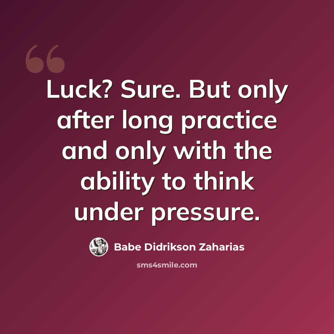 “Luck? Sure. But only after long practice and only with the ability to think under pressure.” quote by Babe Didrikson Zaharias