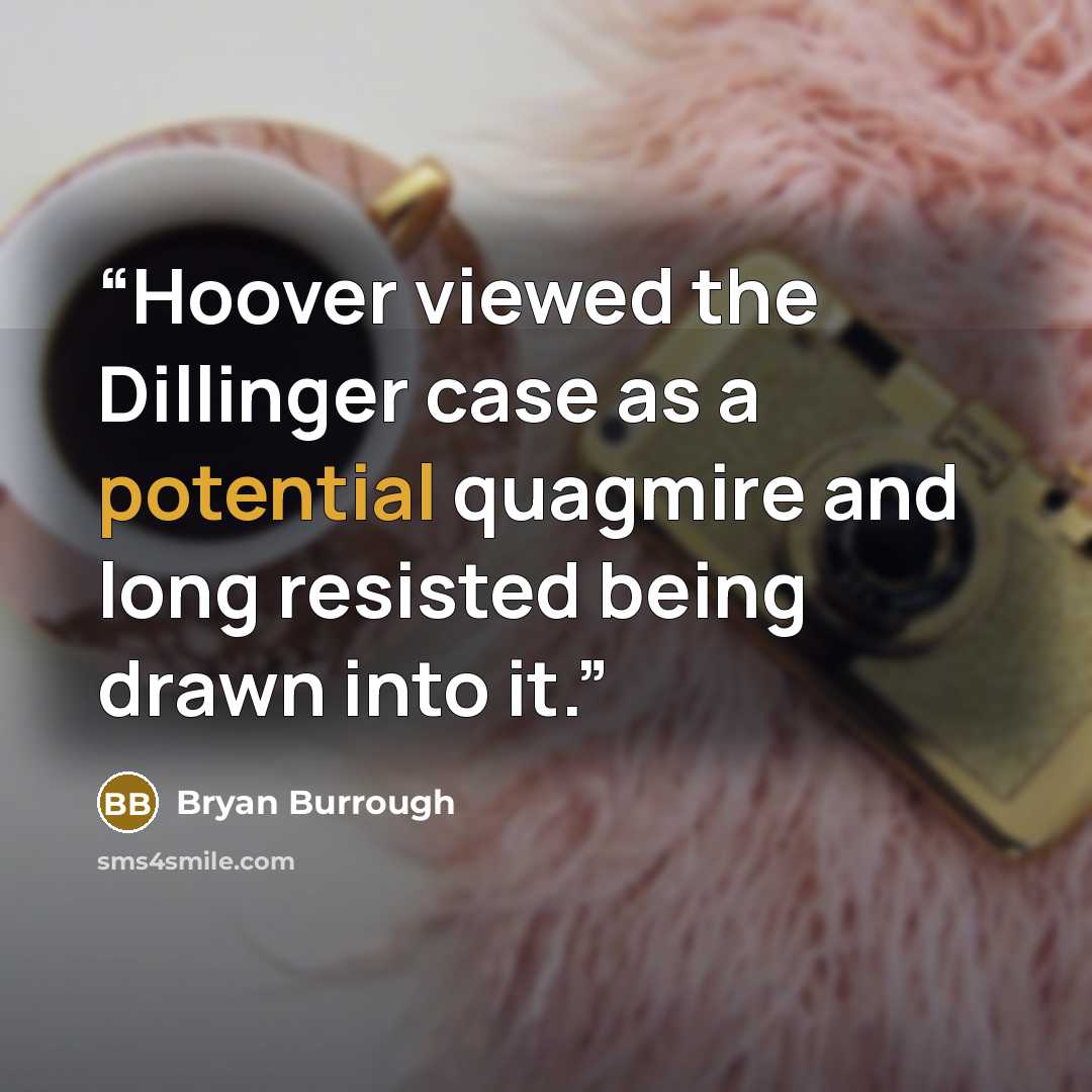“Hoover viewed the Dillinger case as a potential quagmire and long resisted being drawn into it.” quote by Bryan Burrough