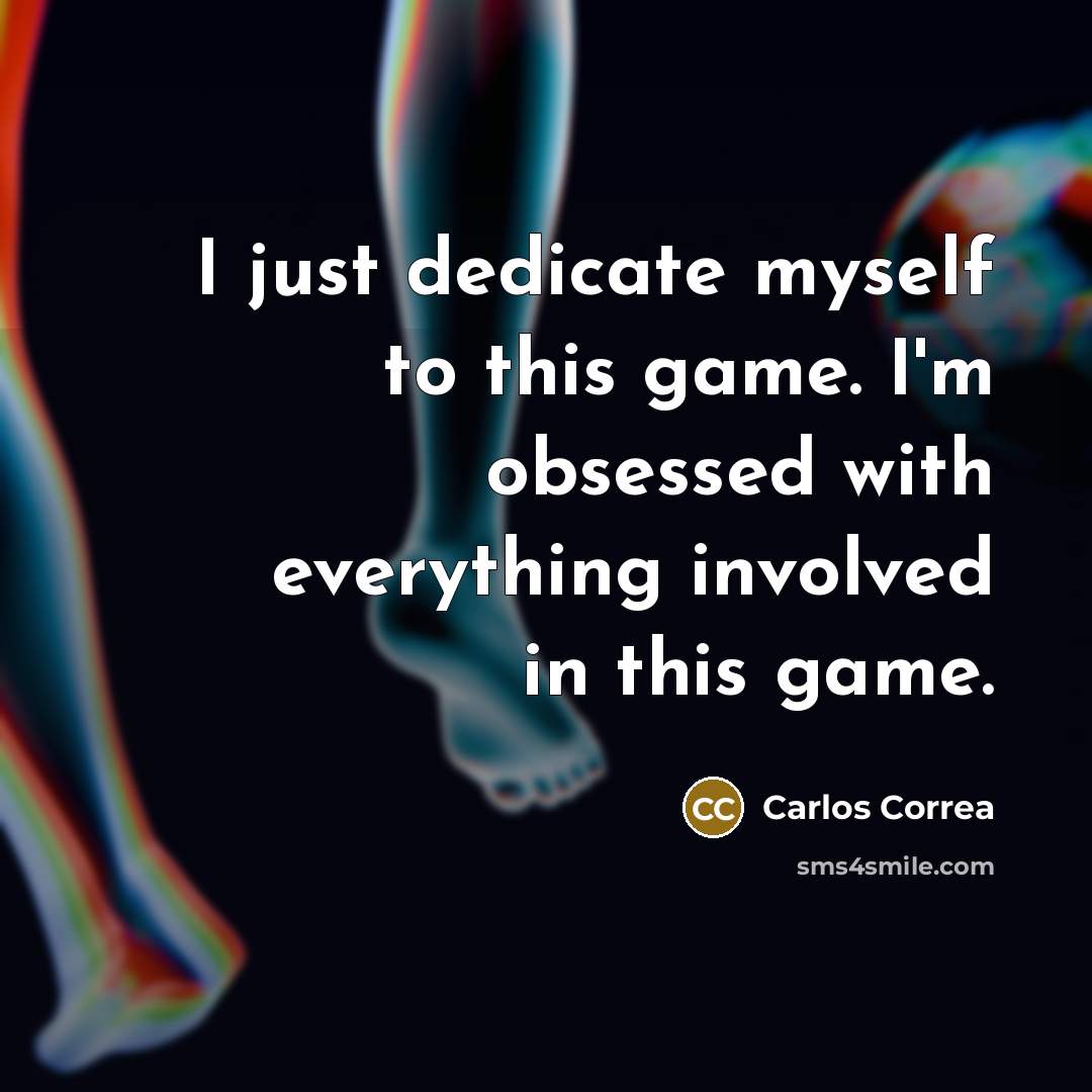 “I just dedicate myself to this game. I'm obsessed with everything involved in this game.” quote by Carlos Correa