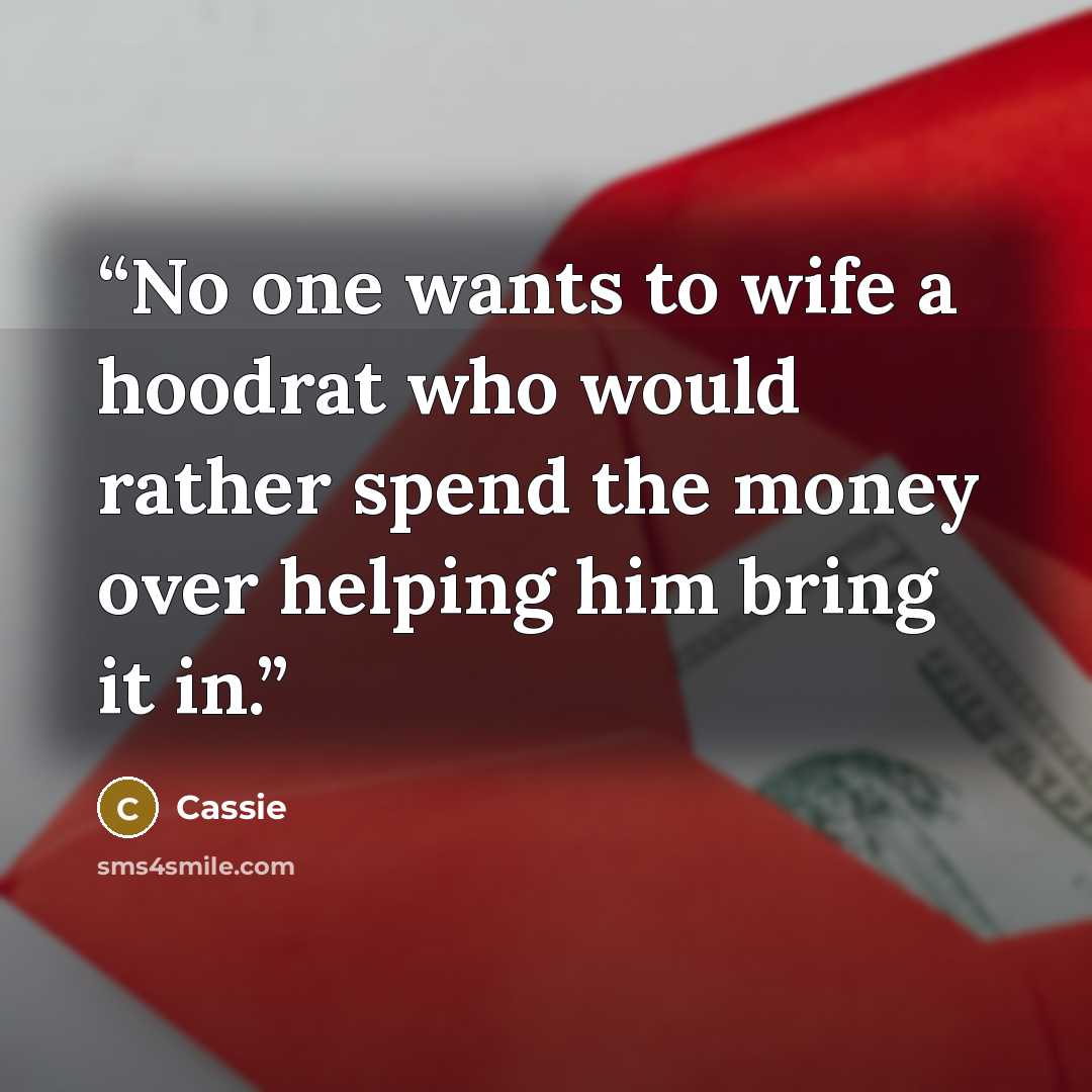 “No one wants to wife a hoodrat who would rather spend the money over helping him bring it in.” quote by Cassie