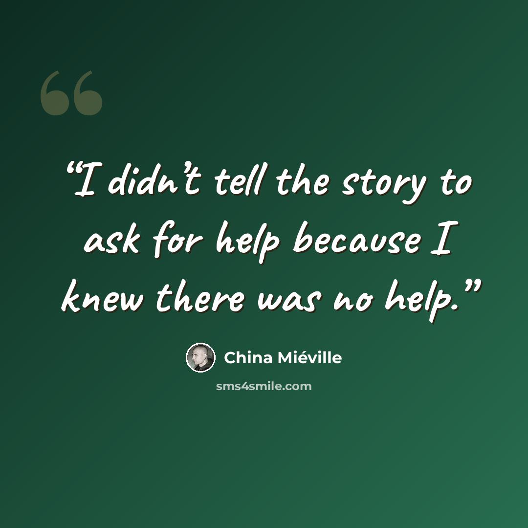 “I didn’t tell the story to ask for help because I knew there was no help.” quote by China Miéville