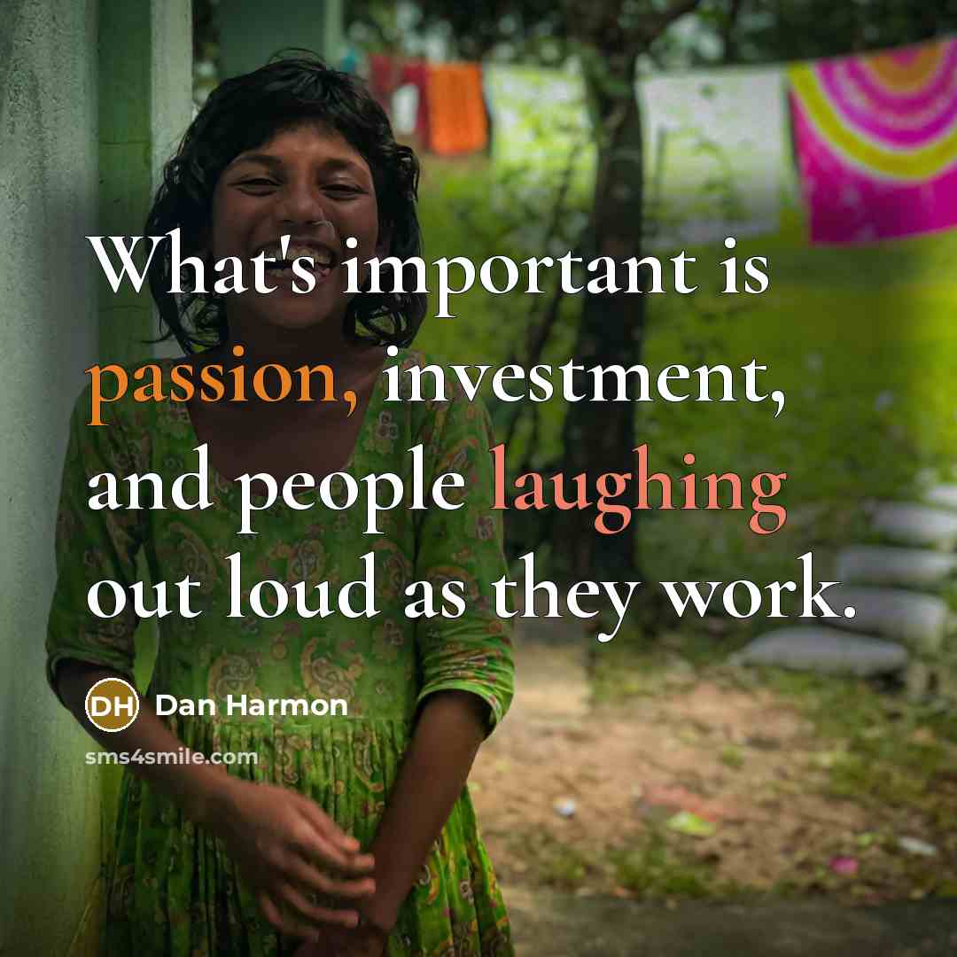 “What's important is passion, investment, and people laughing out loud as they work.” quote by Dan Harmon