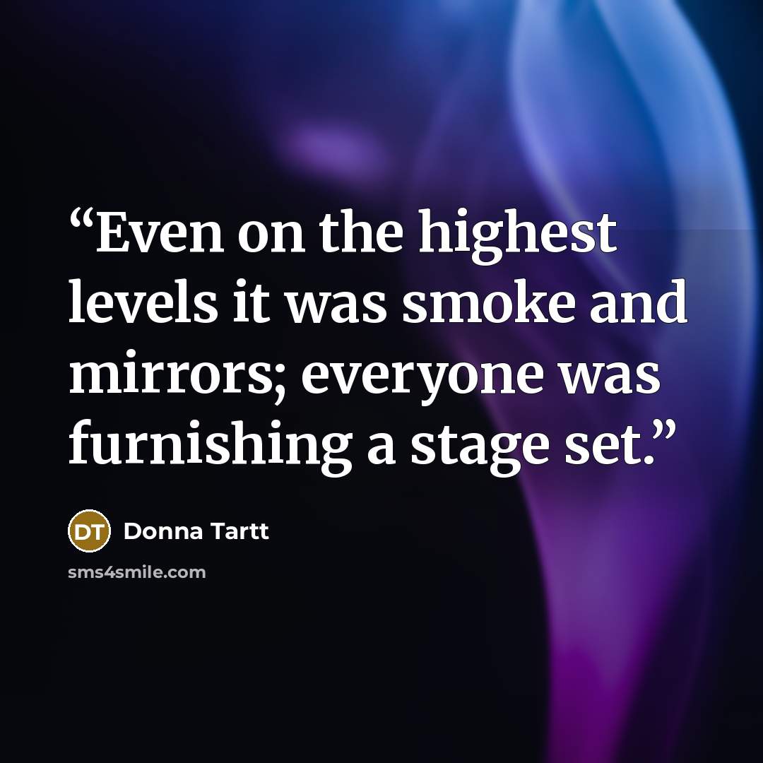“Even on the highest levels it was smoke and mirrors; everyone was furnishing a stage set.” quote by Donna Tartt