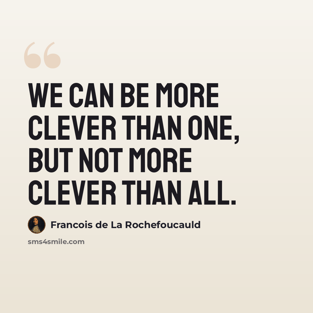 “We can be more clever than one, but not more clever than all.” quote by Francois de La Rochefoucauld