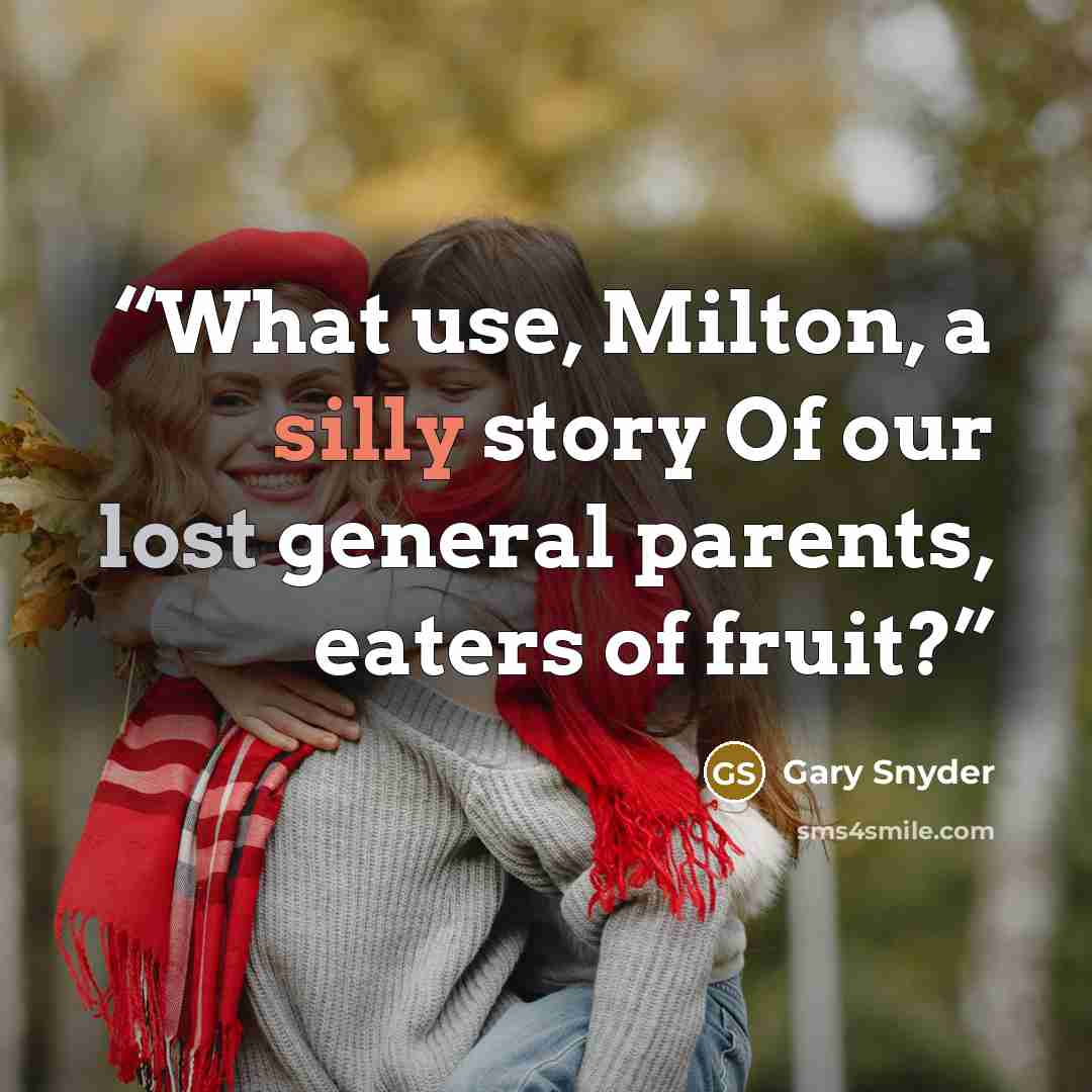 “What use, Milton, a silly story Of our lost general parents, eaters of fruit?” quote by Gary Snyder