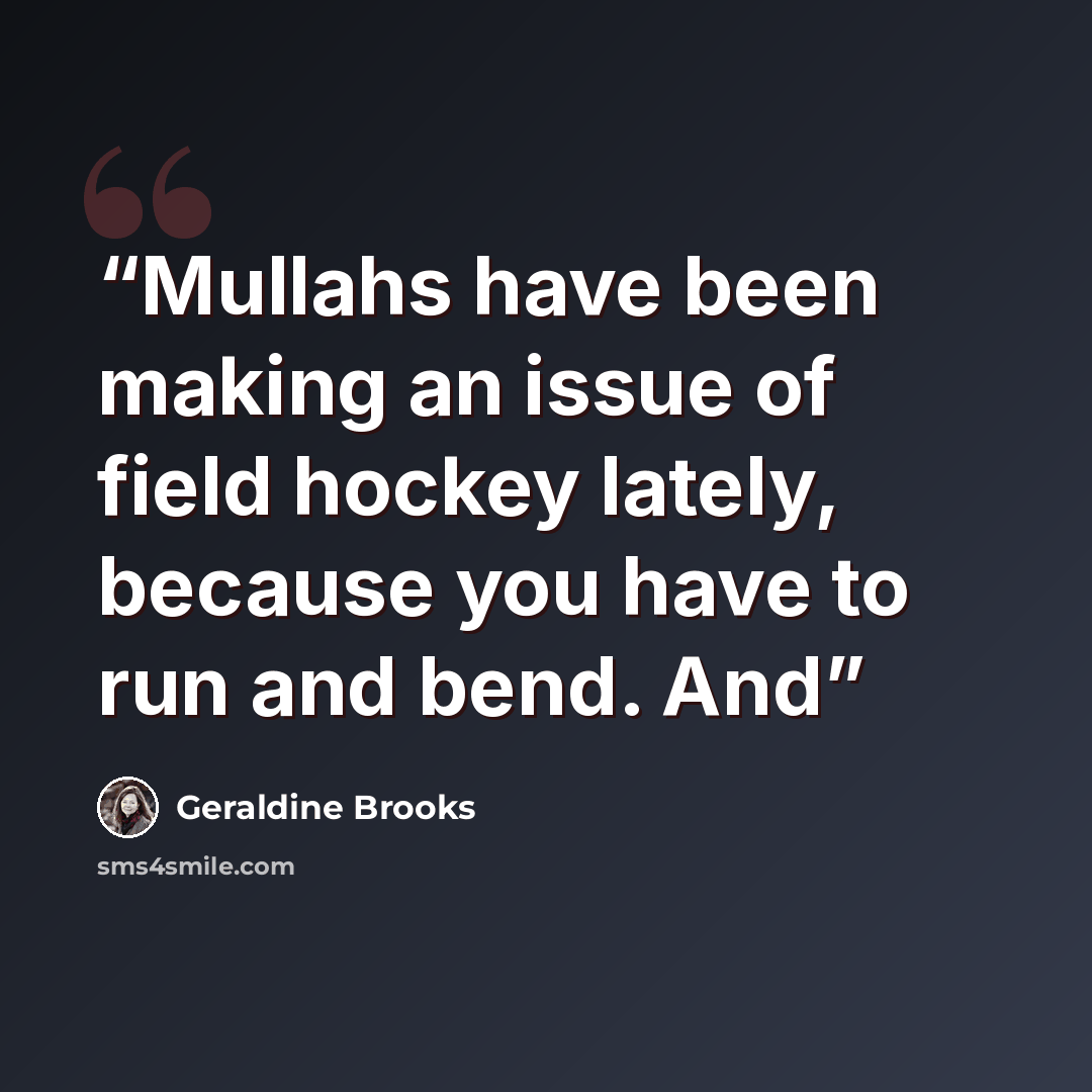 “Mullahs have been making an issue of field hockey lately, because you have to run and bend. And” quote by Geraldine Brooks