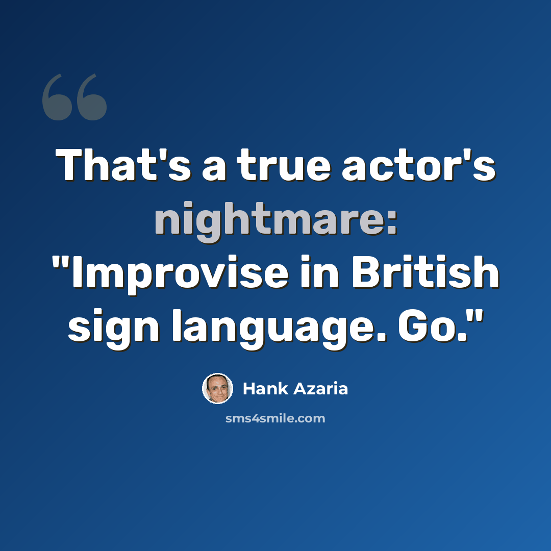 “That's a true actor's nightmare: "Improvise in British sign language. Go."” quote by Hank Azaria