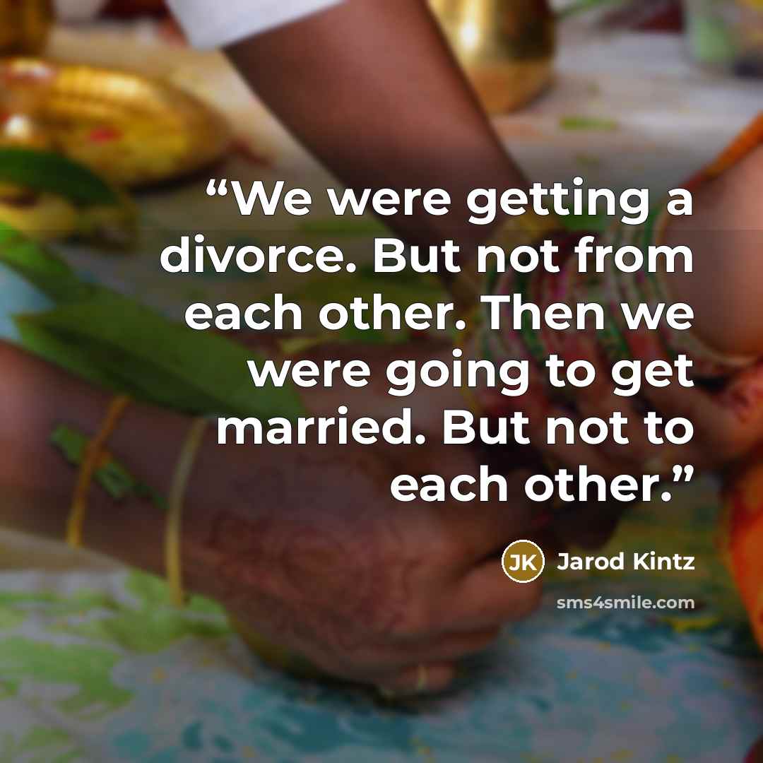 “We were getting a divorce. But not from each other. Then we were going to get married. But not to each other.” quote by Jarod Kintz