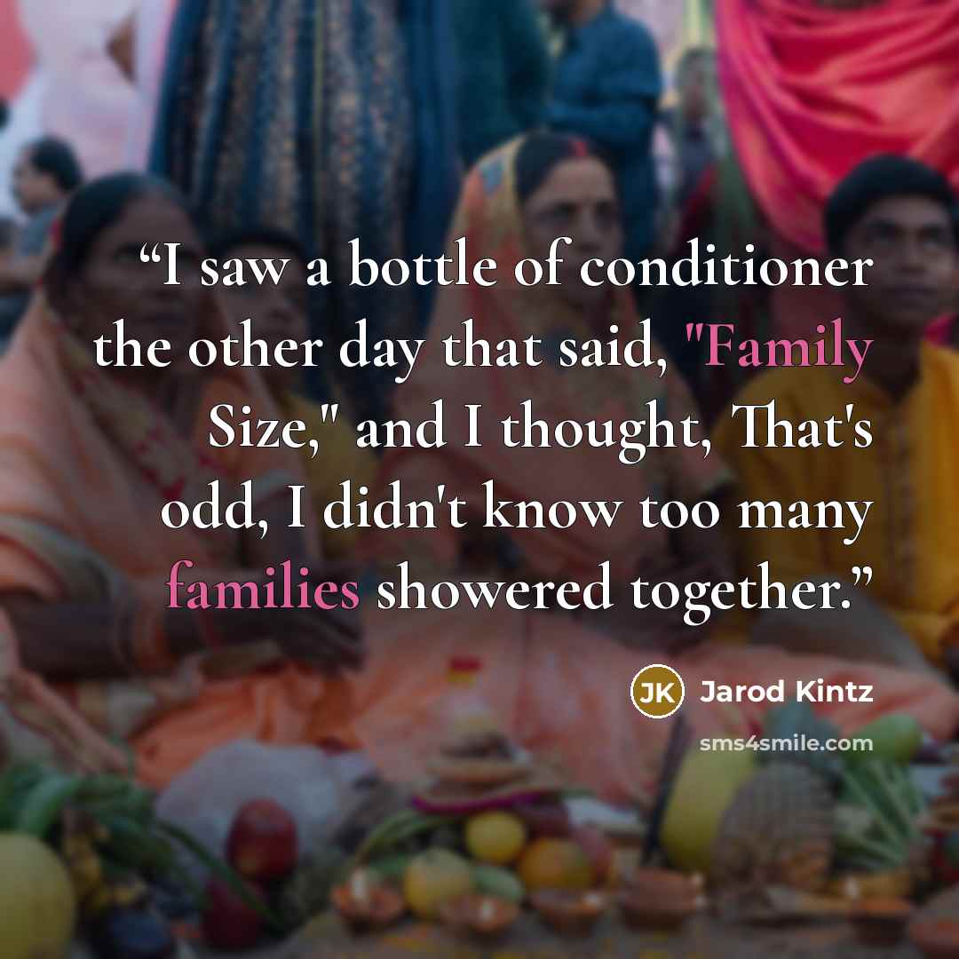 “I saw a bottle of conditioner the other day that said, "Family Size," and I thought, That's odd, I didn't know too many families showered together.” quote by Jarod Kintz