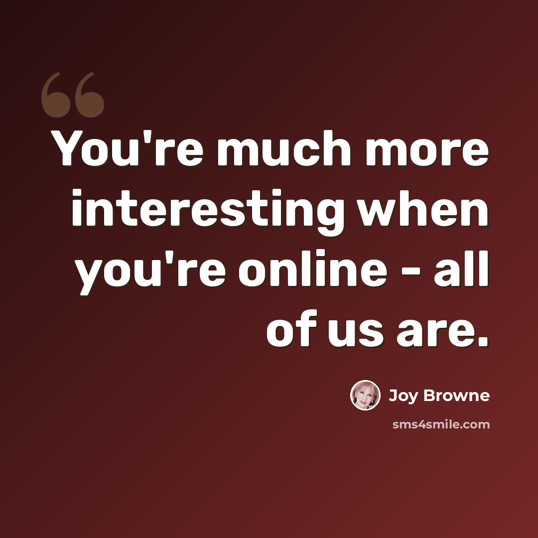 “You're much more interesting when you're online - all of us are.” quote by Joy Browne