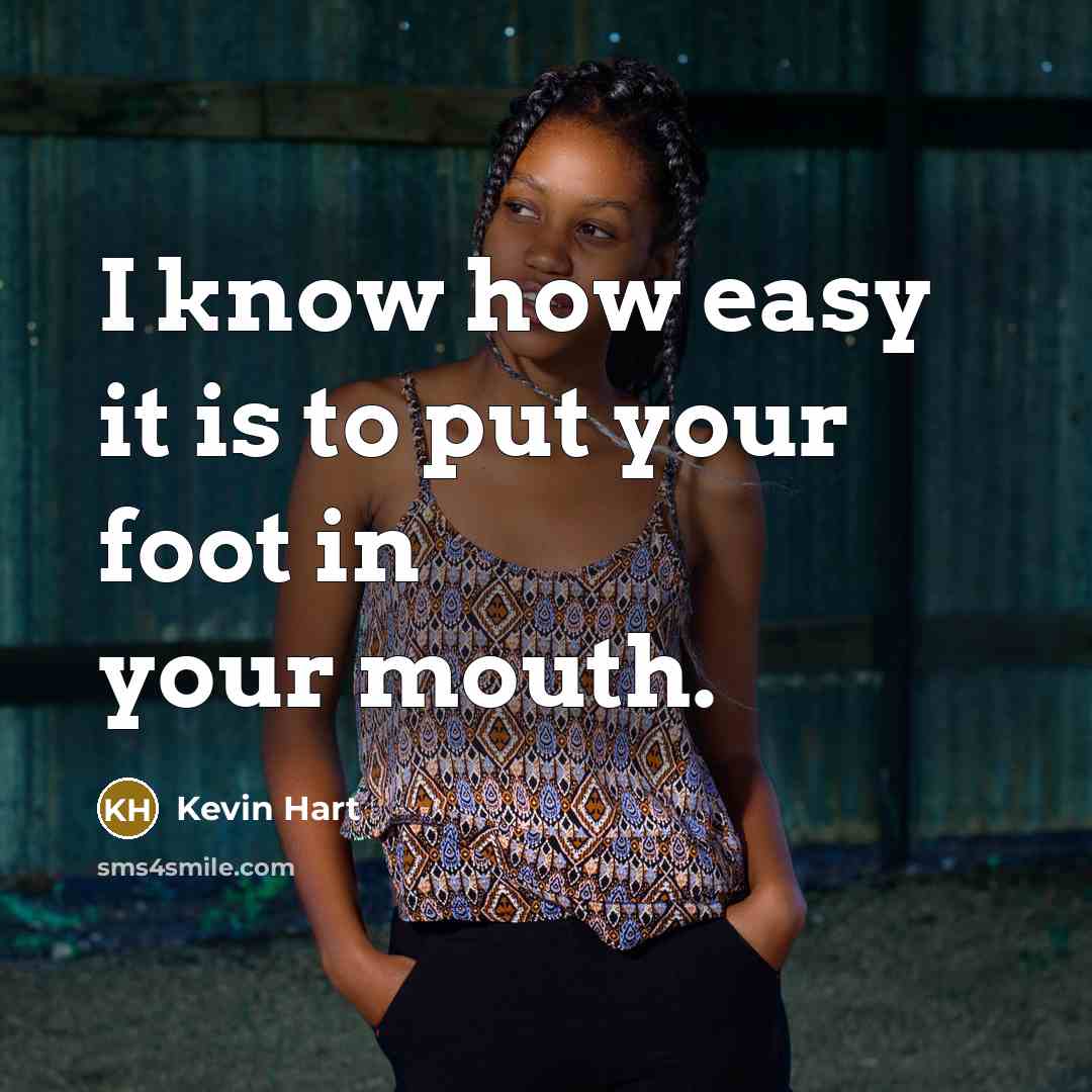 “I know how easy it is to put your foot in your mouth.” quote by Kevin Hart