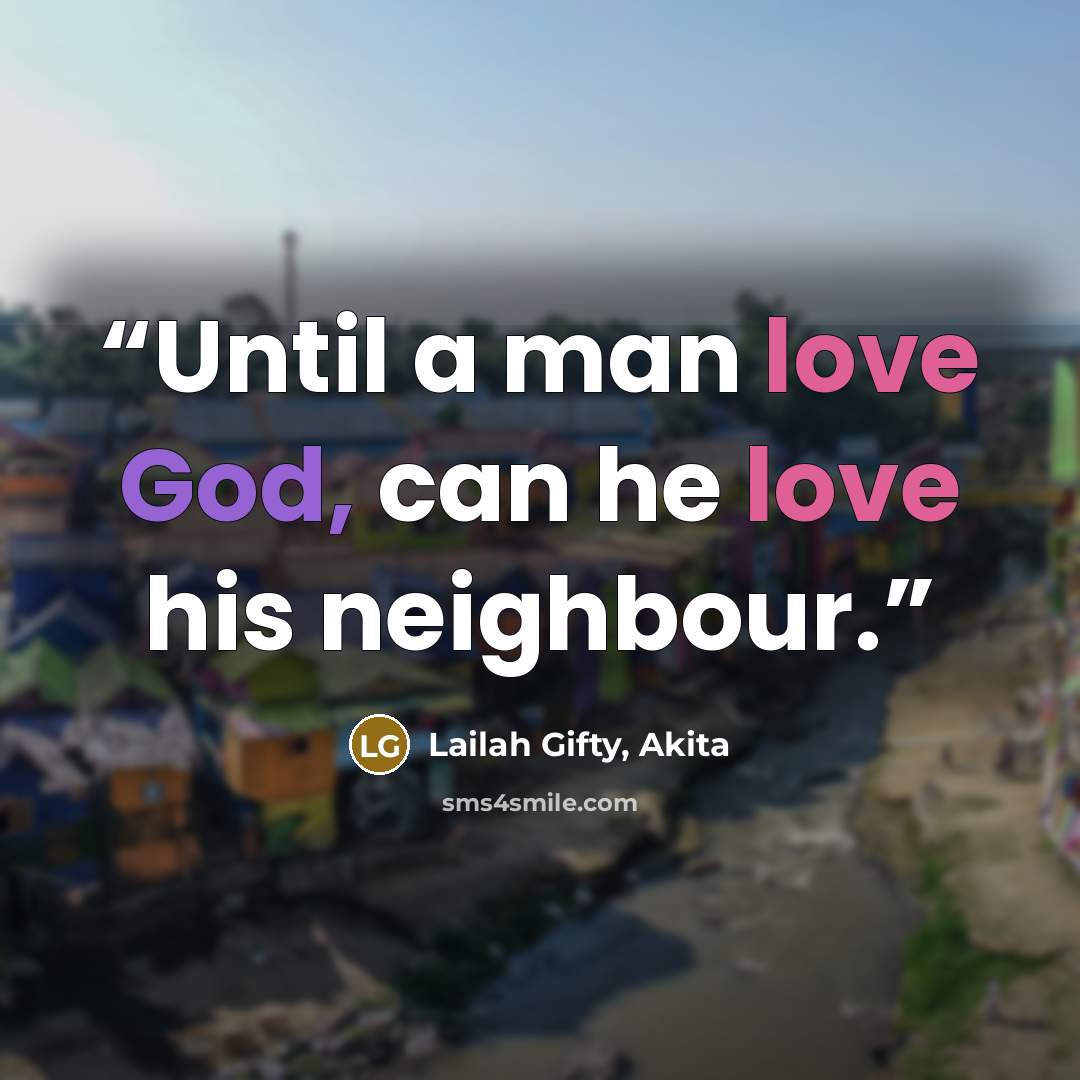 “Until a man love God, can he love his neighbour.” quote by Lailah Gifty, Akita