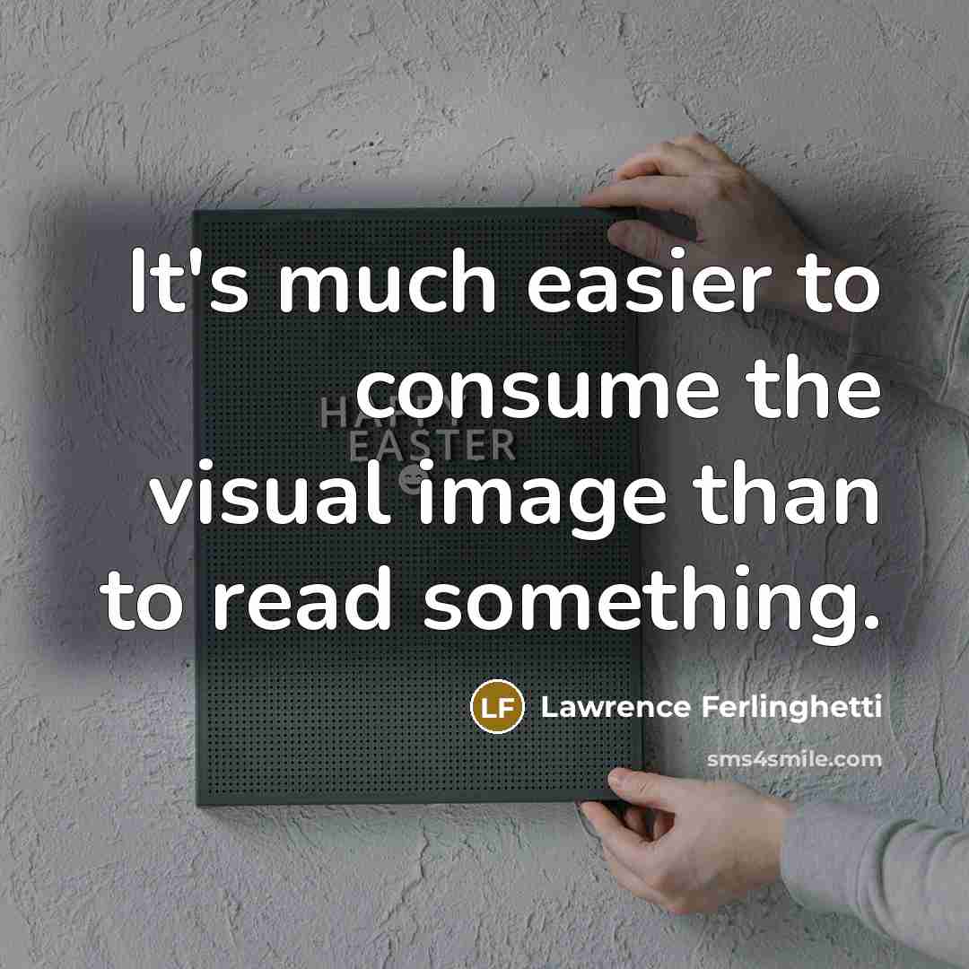 “It's much easier to consume the visual image than to read something.” quote by Lawrence Ferlinghetti