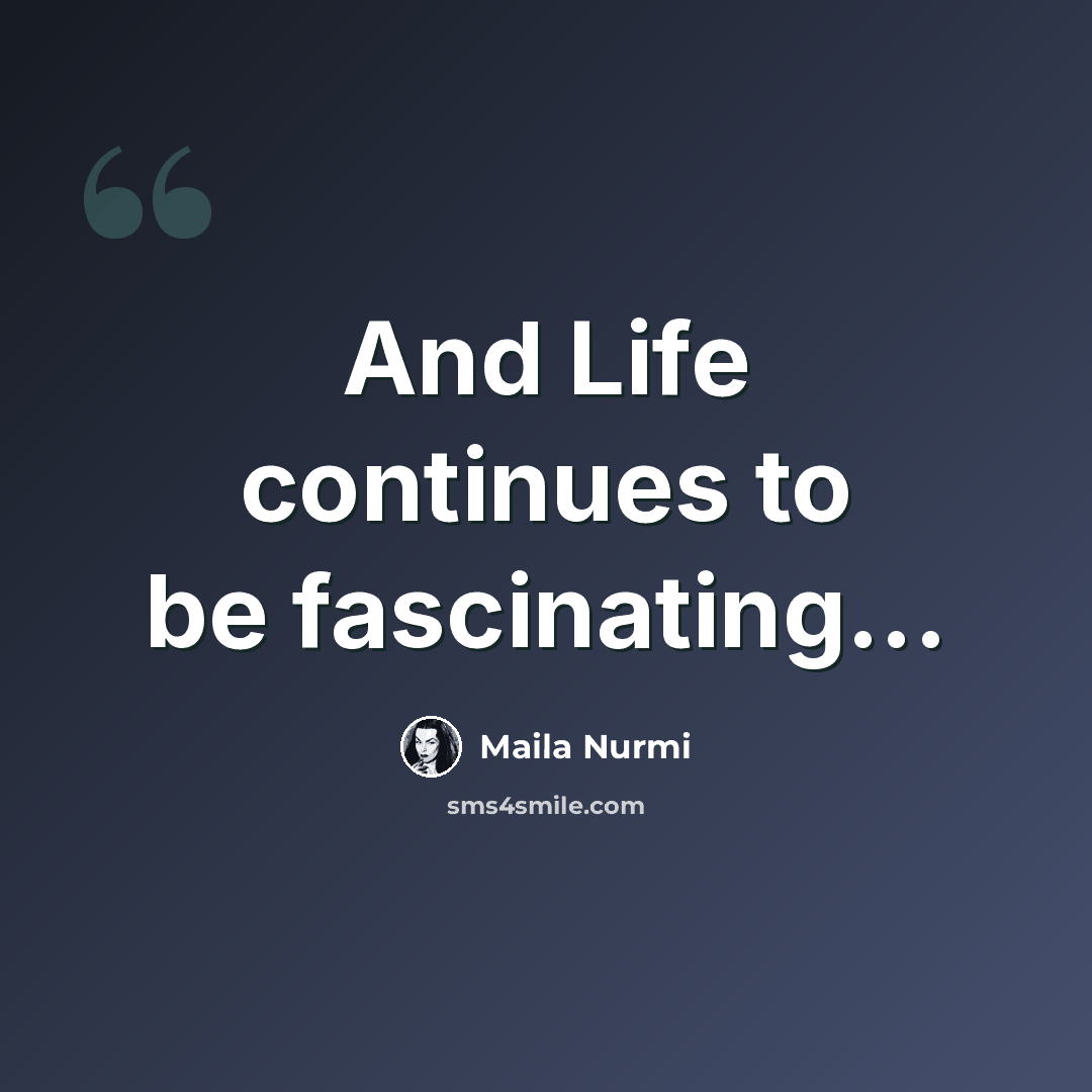 “And Life continues to be fascinating...” quote by Maila Nurmi