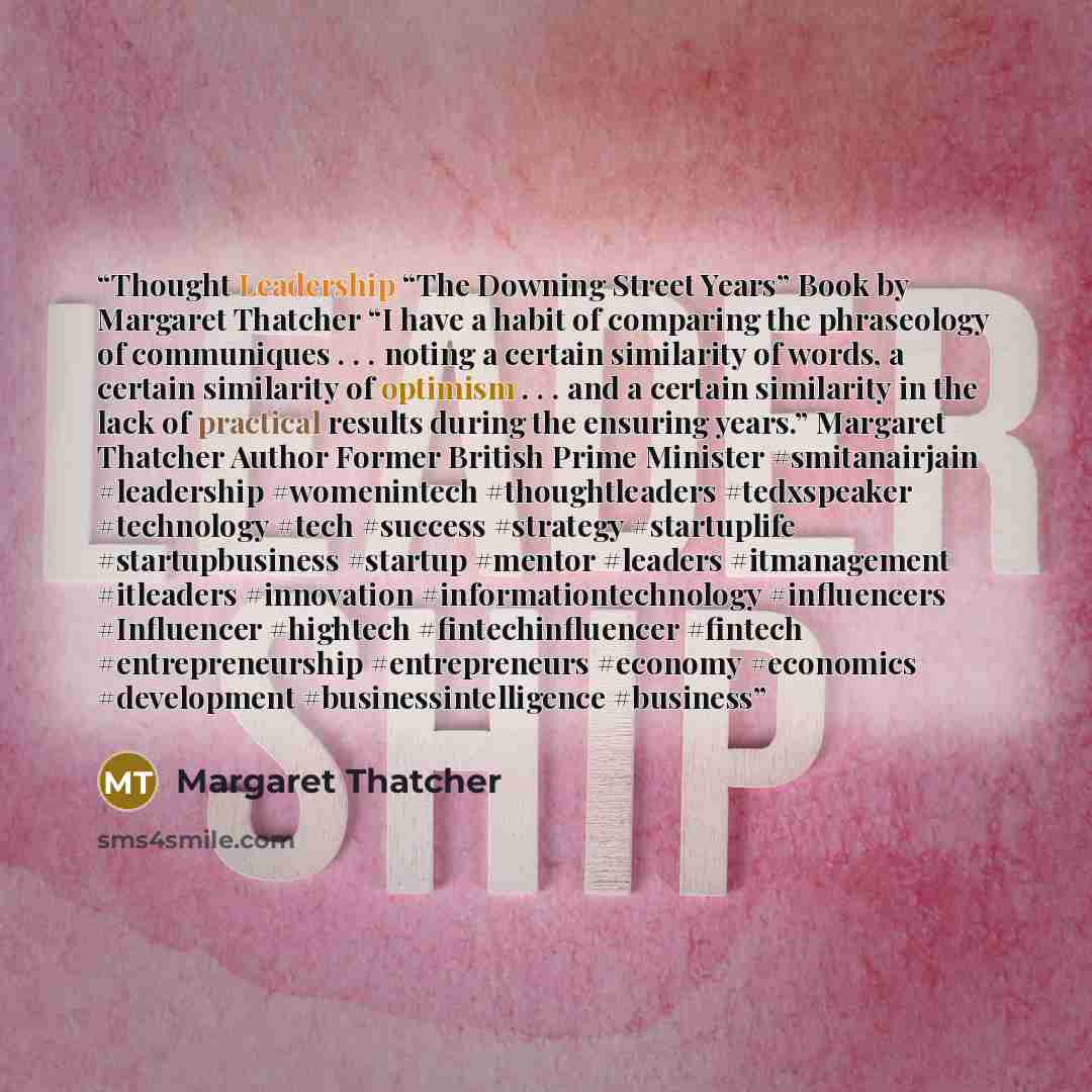 “Thought Leadership “The Downing Street Years” Book by Margaret Thatcher “I have a habit of comparing the phraseology of communiques . . . noting a certain similarity of words, a certain similarity of optimism . . . and a certain similarity in the lack of practical results during the ensuring…” quote by Margaret Thatcher