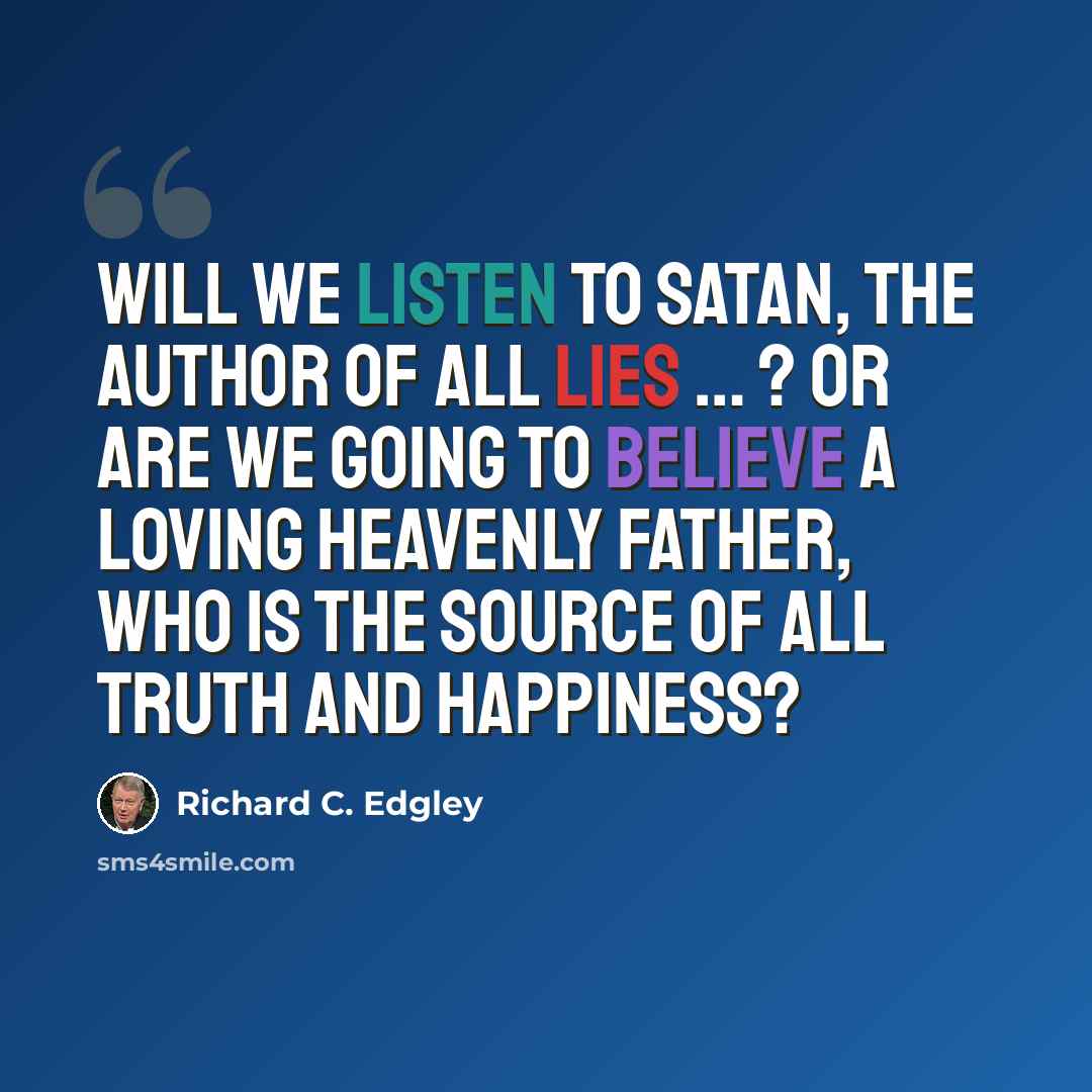 “Will we listen to Satan, the author of all lies … ? Or are we going to believe a loving Heavenly Father, who is the source of all truth and happiness?” quote by Richard C. Edgley