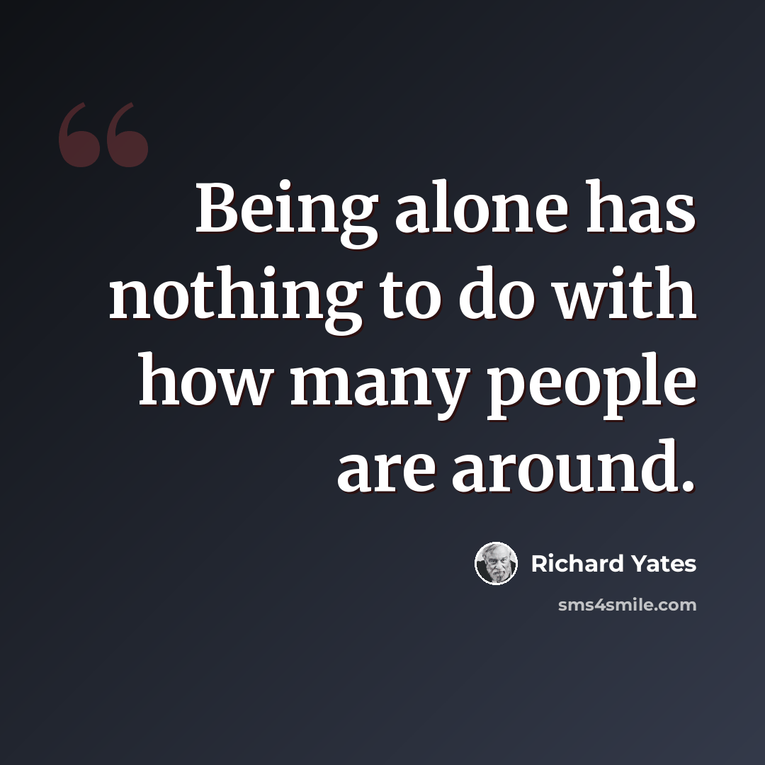 “Being alone has nothing to do with how many people are around.” quote by Richard Yates