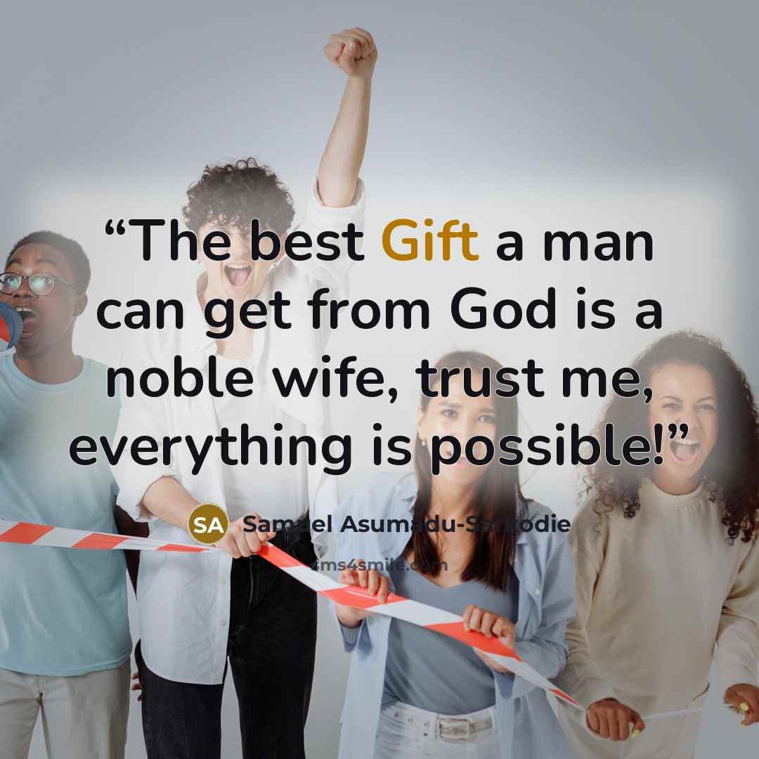 “The best Gift a man can get from God is a noble wife, trust me, everything is possible!” quote by Samuel Asumadu-Sarkodie