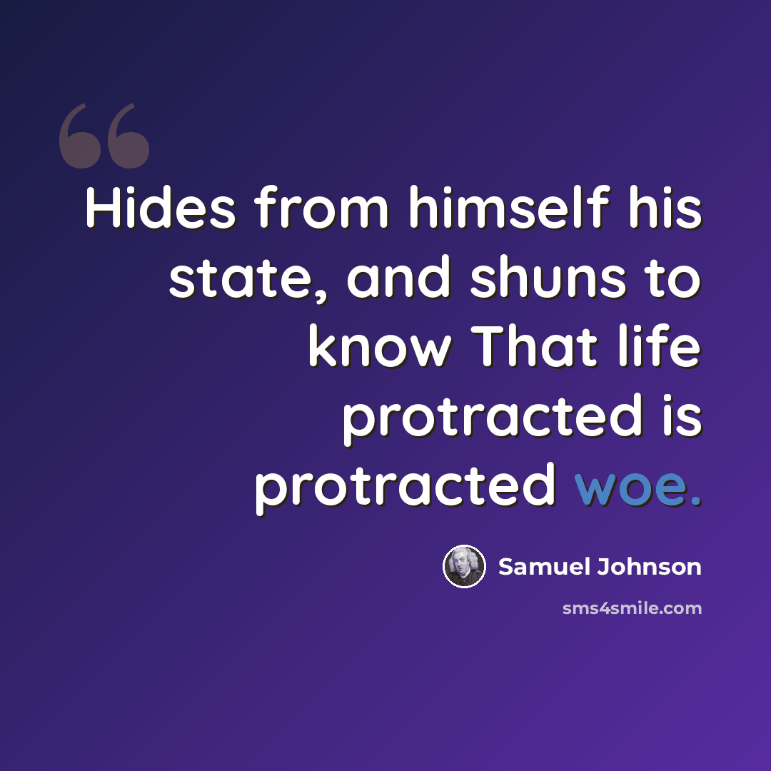 “Hides from himself his state, and shuns to know That life protracted is protracted woe.” quote by Samuel Johnson