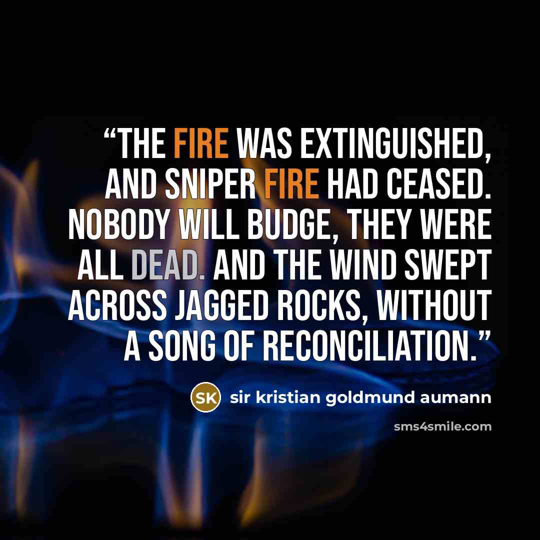 “The fire was extinguished, and sniper fire had ceased. Nobody will budge, they were all dead. And the wind swept across jagged rocks, without a song of reconciliation.” quote by sir kristian goldmund aumann