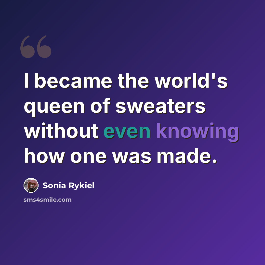 “I became the world's queen of sweaters without even knowing how one was made.” quote by Sonia Rykiel