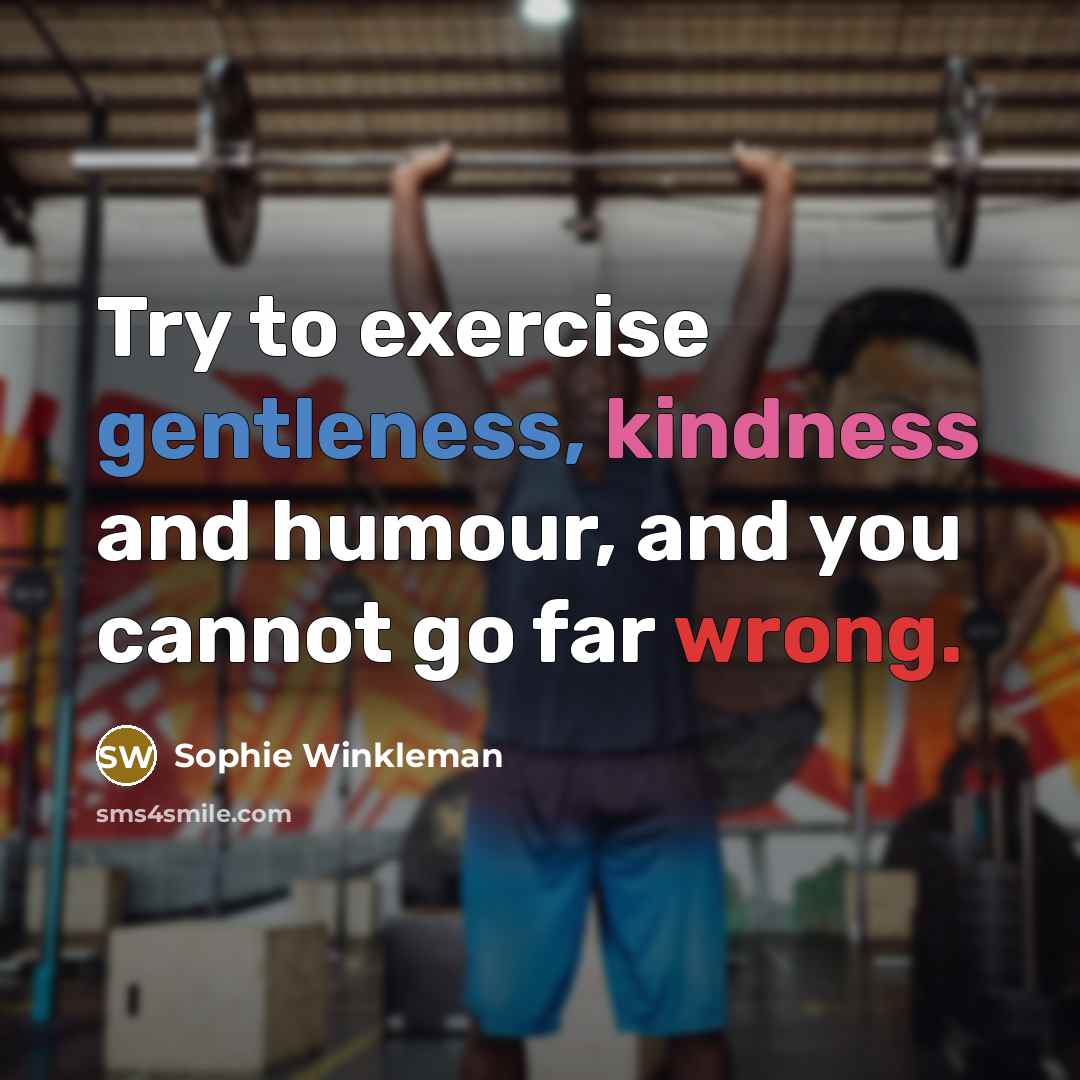 “Try to exercise gentleness, kindness and humour, and you cannot go far wrong.” quote by Sophie Winkleman