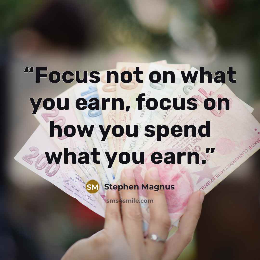 “Focus not on what you earn, focus on how you spend what you earn.” quote by Stephen Magnus