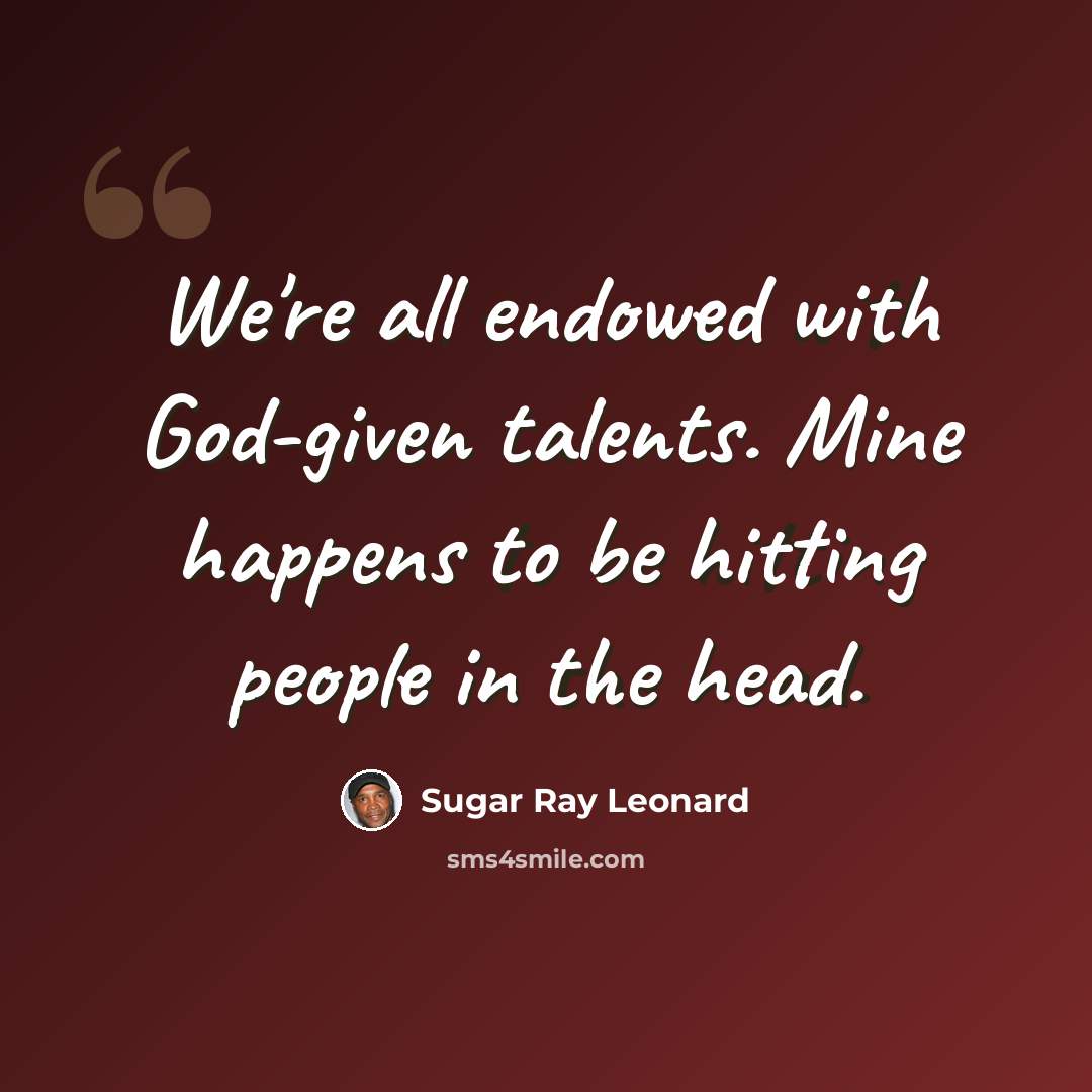 “We're all endowed with God-given talents. Mine happens to be hitting people in the head.” quote by Sugar Ray Leonard