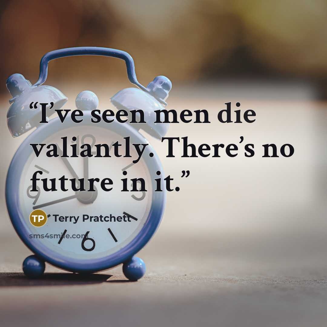 “I’ve seen men die valiantly. There’s no future in it.” quote by Terry Pratchett