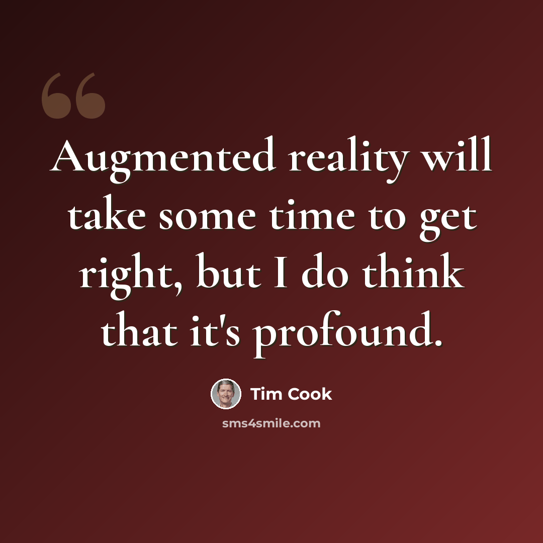 “Augmented reality will take some time to get right, but I do think that it's profound.” quote by Tim Cook