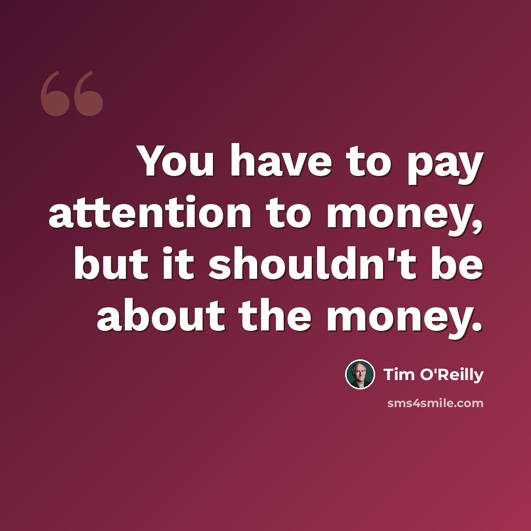 “You have to pay attention to money, but it shouldn't be about the money.” quote by Tim O'Reilly