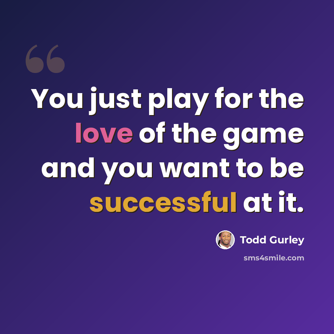 “You just play for the love of the game and you want to be successful at it.” quote by Todd Gurley