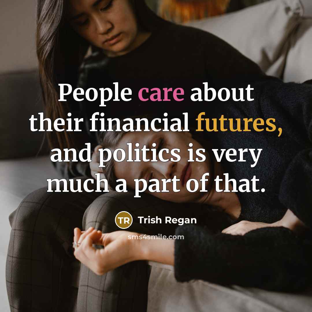“People care about their financial futures, and politics is very much a part of that.” quote by Trish Regan
