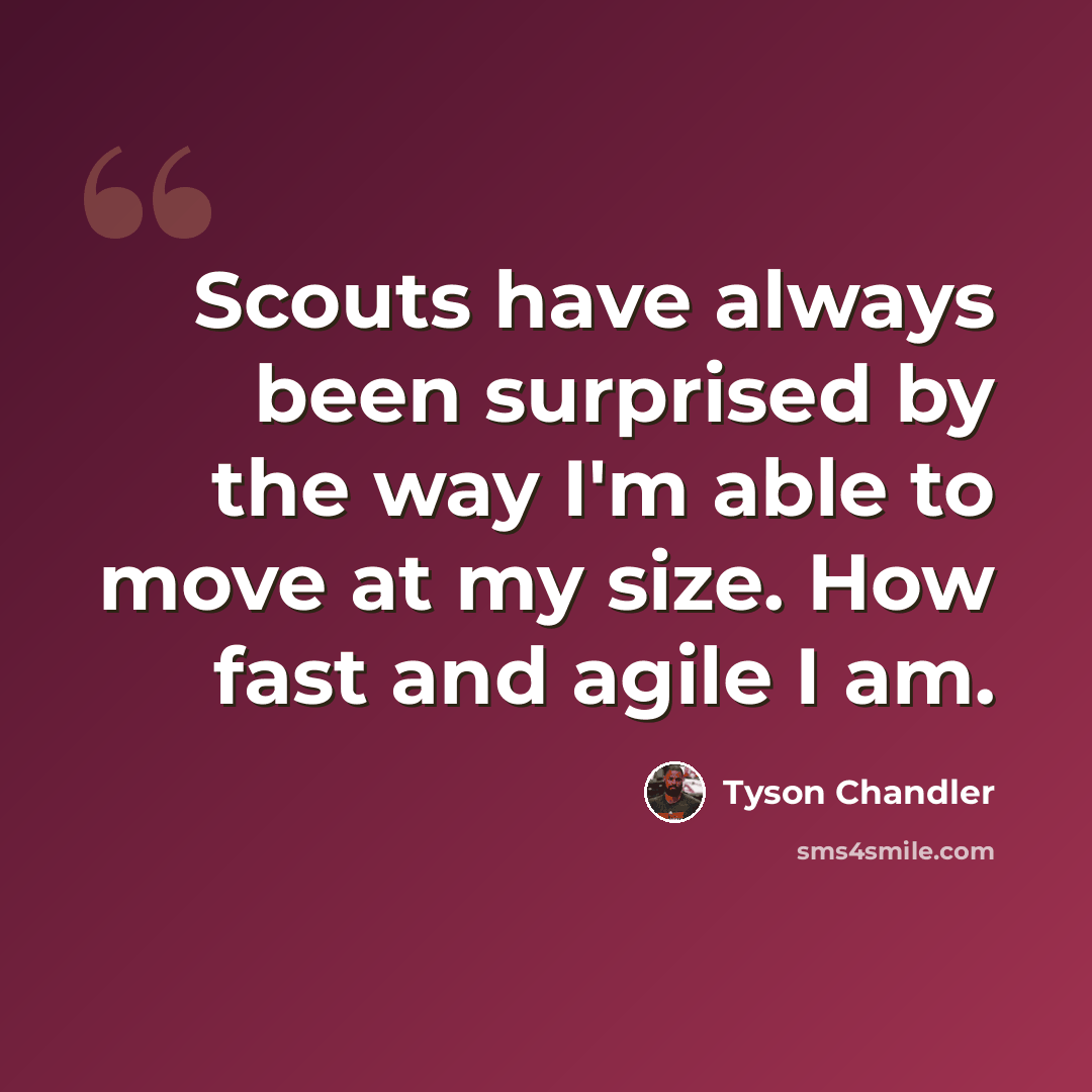 “Scouts have always been surprised by the way I'm able to move at my size. How fast and agile I am.” quote by Tyson Chandler