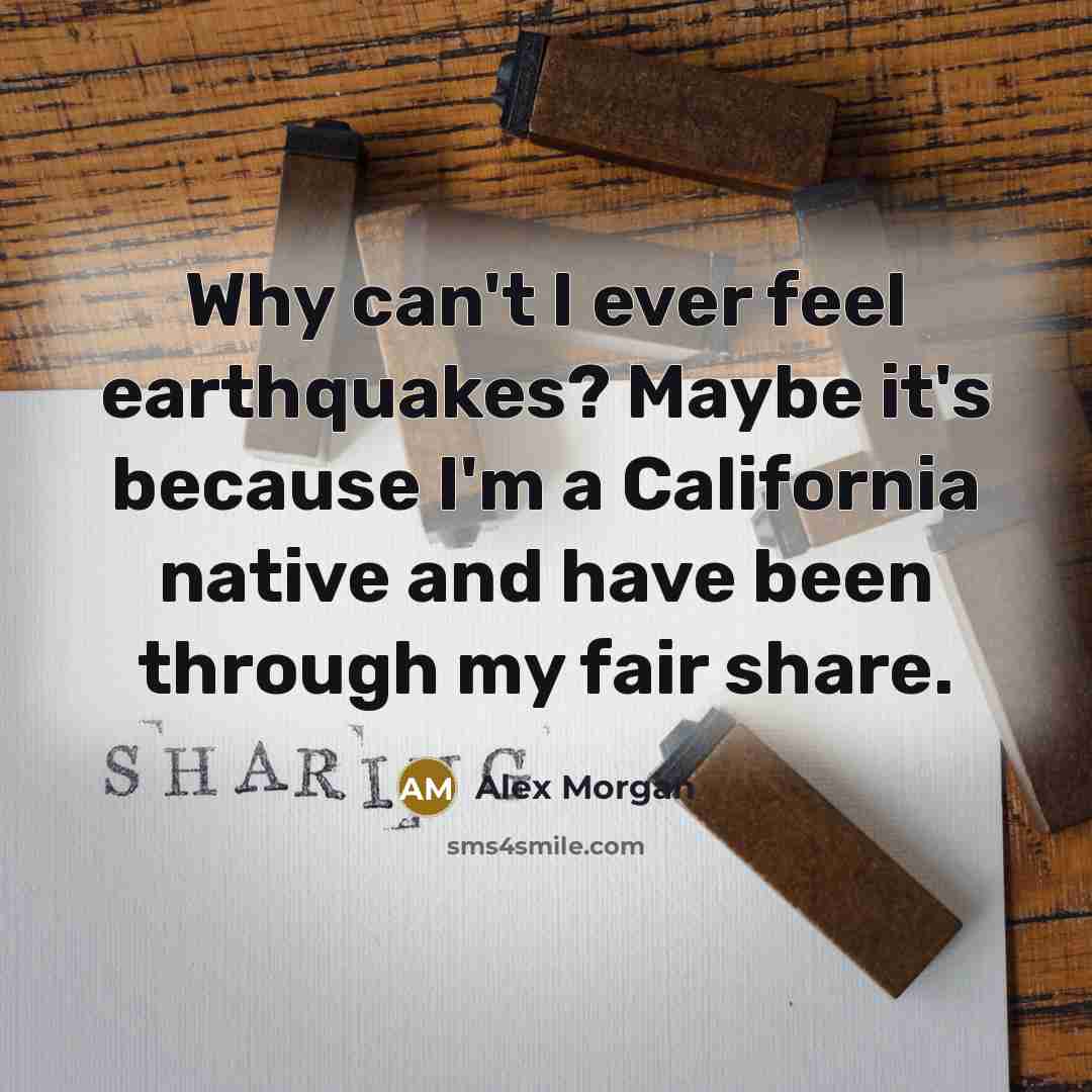 “Why can't I ever feel earthquakes? Maybe it's because I'm a California native and have been through my fair share.” quote by Alex Morgan
