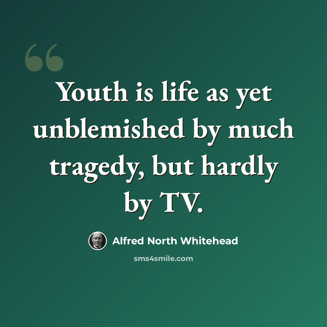 “Youth is life as yet unblemished by much tragedy, but hardly by TV.” quote by Alfred North Whitehead