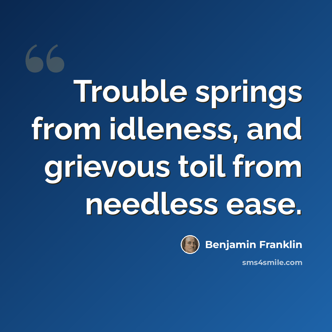 “Trouble springs from idleness, and grievous toil from needless ease.” quote by Benjamin Franklin