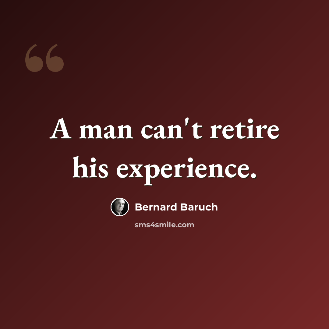 “A man can't retire his experience.” quote by Bernard Baruch