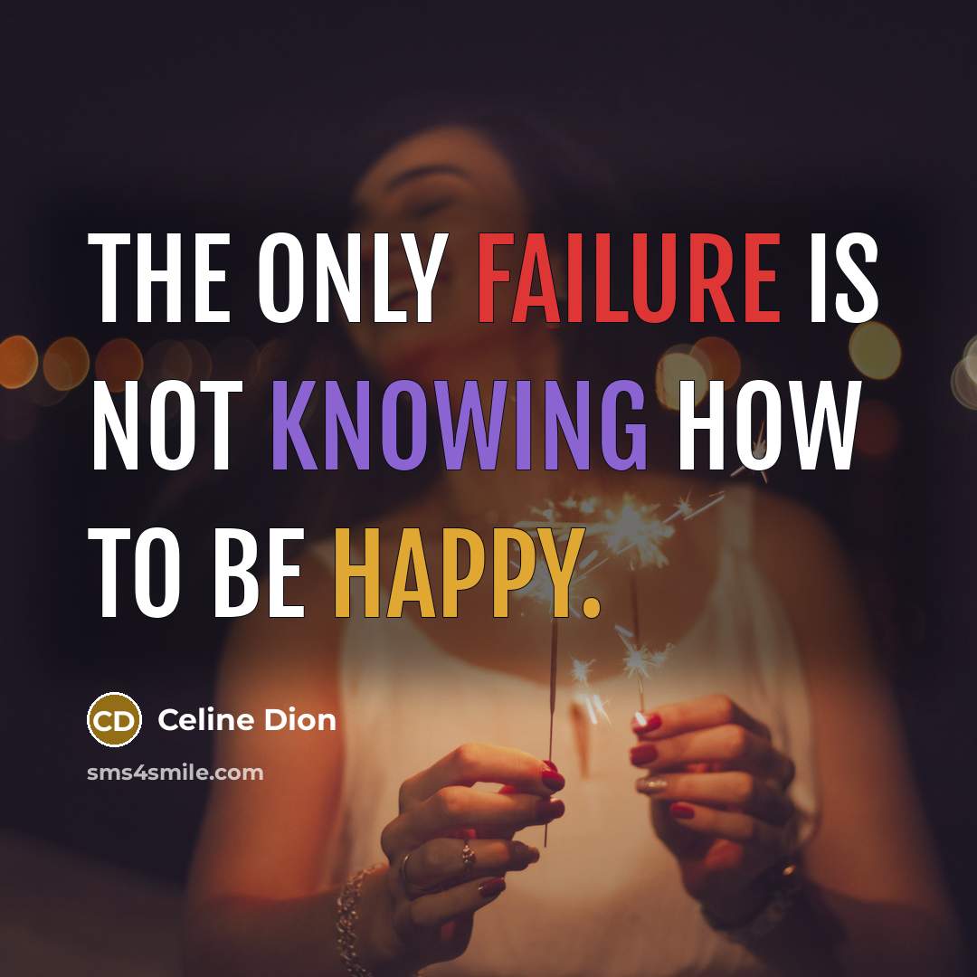 “The only failure is not knowing how to be happy.” quote by Celine Dion