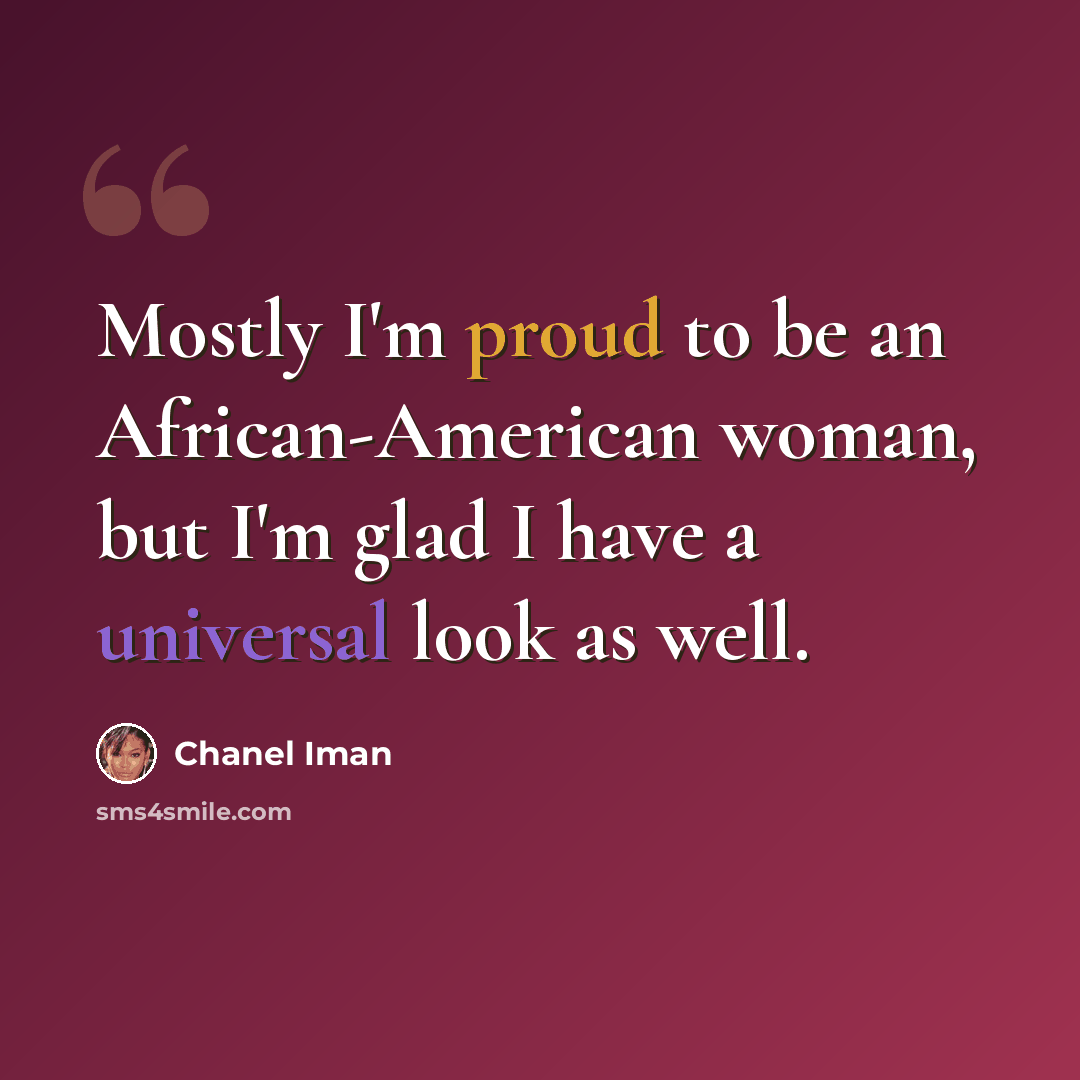 “Mostly I'm proud to be an African-American woman, but I'm glad I have a universal look as well.” quote by Chanel Iman