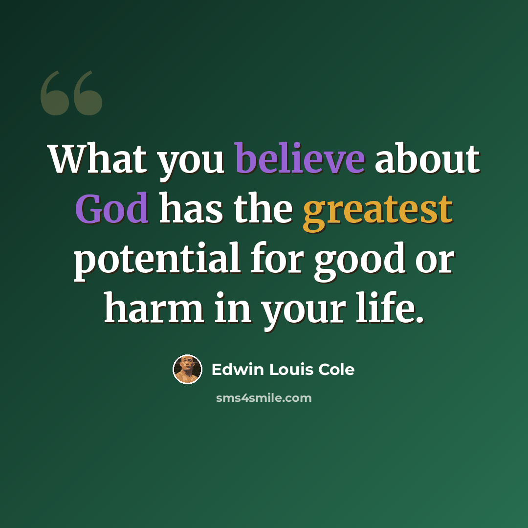 “What you believe about God has the greatest potential for good or harm in your life.” quote by Edwin Louis Cole